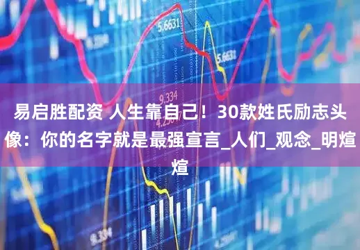 易启胜配资 人生靠自己！30款姓氏励志头像：你的名字就是最强宣言_人们_观念_明煊