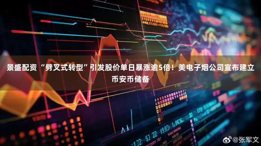 景盛配资 “劈叉式转型”引发股价单日暴涨逾5倍！美电子烟公司宣布建立币安币储备