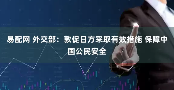易配网 外交部：敦促日方采取有效措施 保障中国公民安全