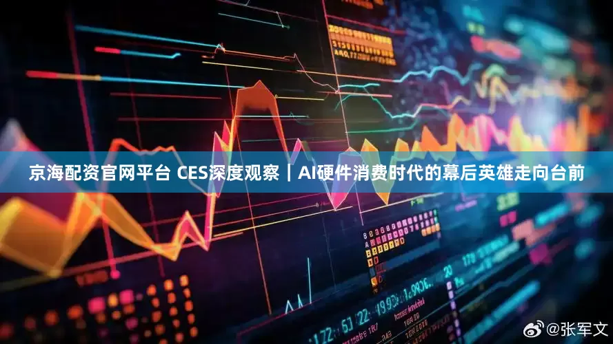 京海配资官网平台 CES深度观察|AI硬件消费时代的幕后英雄走向台前