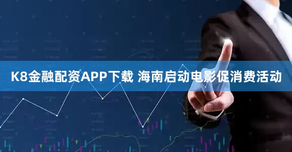 K8金融配资APP下载 海南启动电影促消费活动