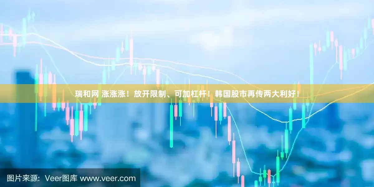 瑞和网 涨涨涨！放开限制、可加杠杆！韩国股市再传两大利好！